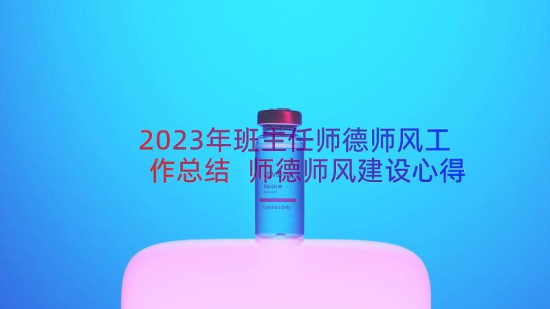 2023年班主任师德师风工作总结 师德师风建设心得体会(优质8篇)