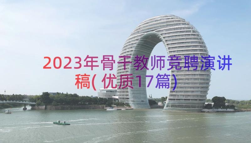 2023年骨干教师竞聘演讲稿(优质17篇)