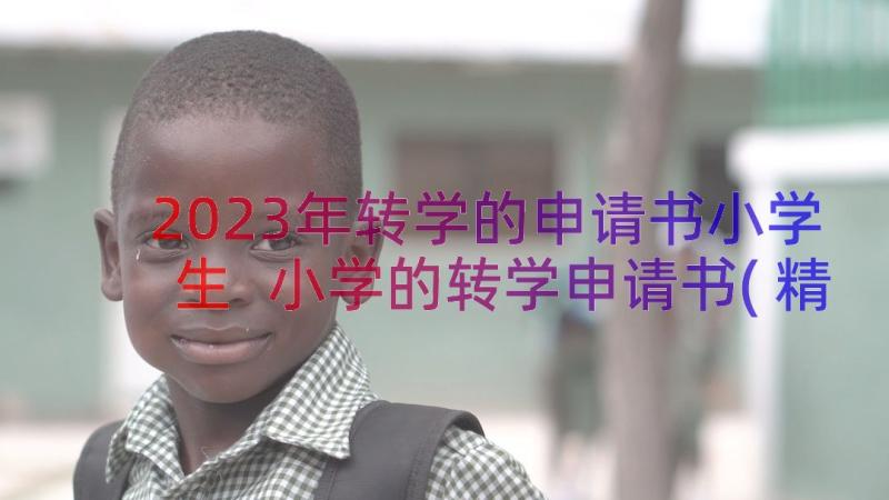 2023年转学的申请书小学生 小学的转学申请书(精选8篇)