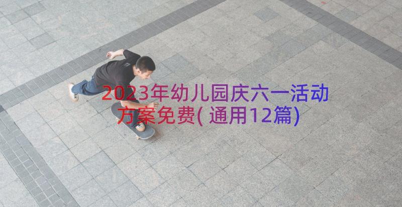 2023年幼儿园庆六一活动方案免费(通用12篇)