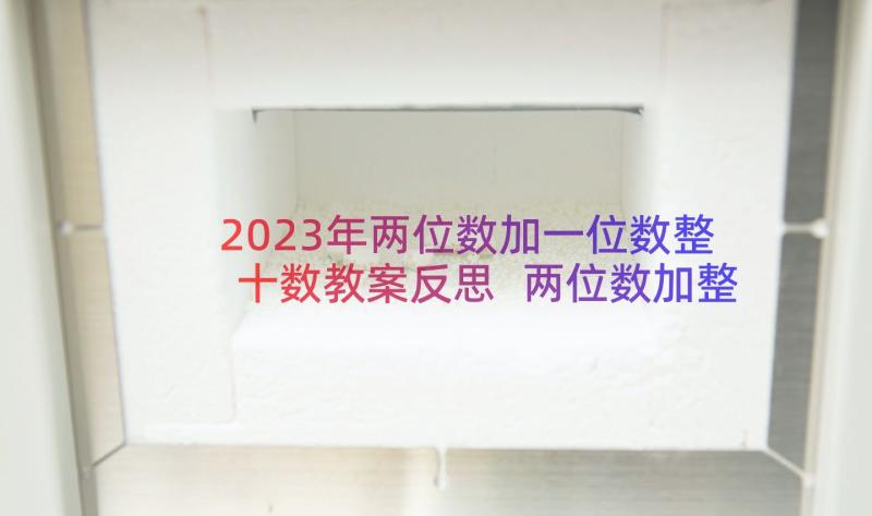 2023年两位数加一位数整十数教案反思 两位数加整十数和两位数加一位数说课稿(模板12篇)