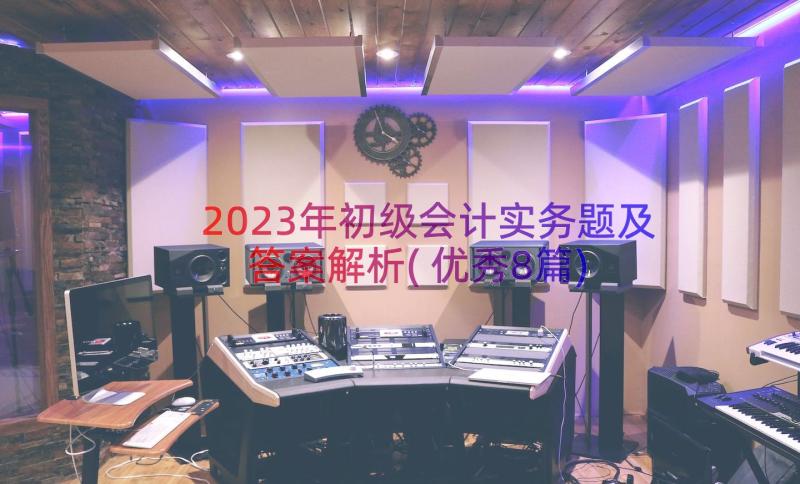 2023年初级会计实务题及答案解析(优秀8篇)