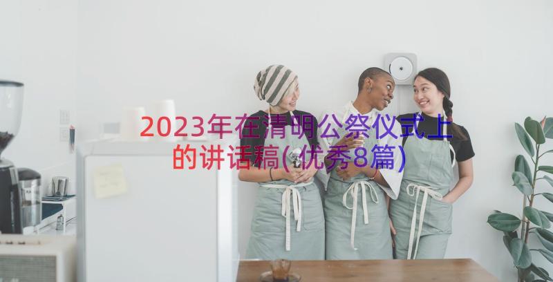 2023年在清明公祭仪式上的讲话稿(优秀8篇)