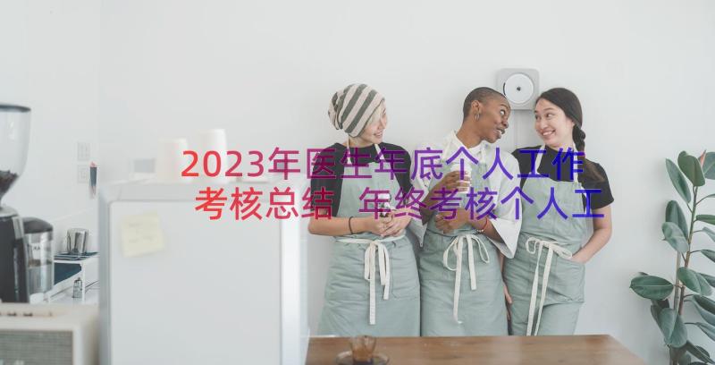 2023年医生年底个人工作考核总结 年终考核个人工作总结(通用18篇)