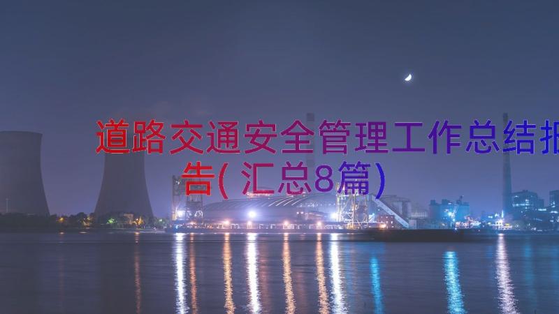 道路交通安全管理工作总结报告(汇总8篇)