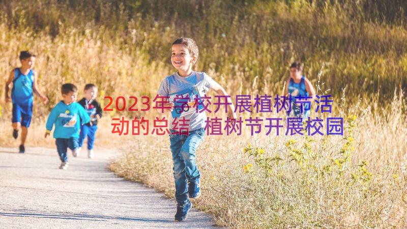 2023年学校开展植树节活动的总结 植树节开展校园活动的总结报告(优质19篇)