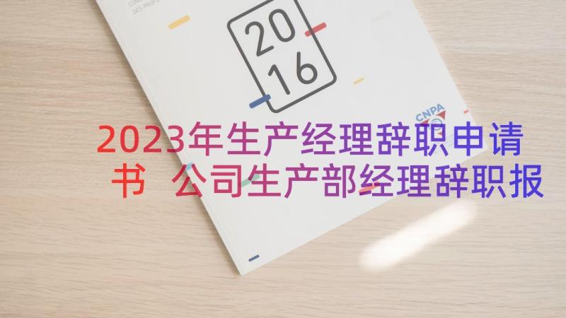 2023年生产经理辞职申请书 公司生产部经理辞职报告(实用11篇)