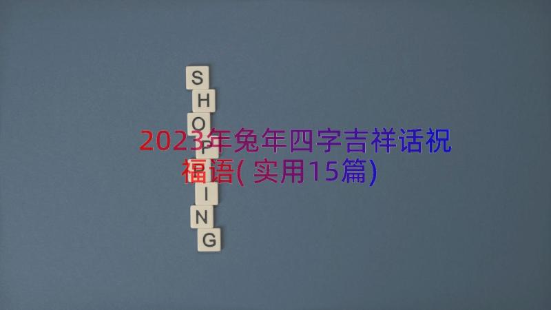 2023年兔年四字吉祥话祝福语(实用15篇)