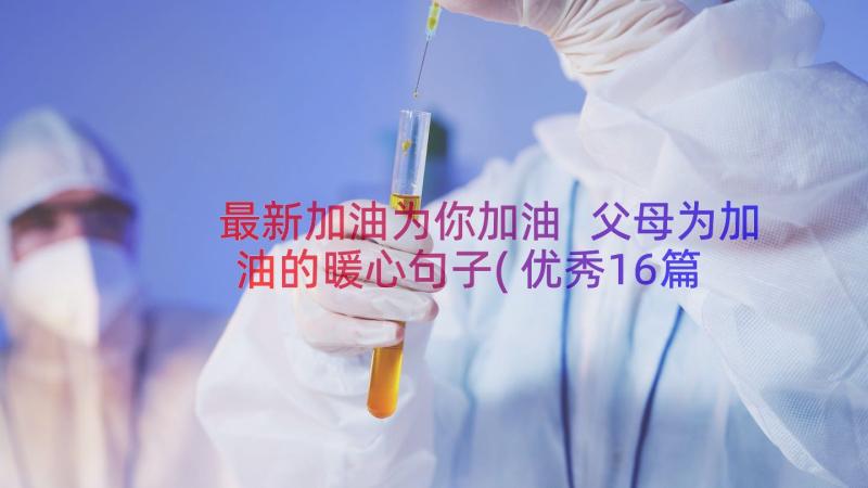 最新加油为你加油 父母为加油的暖心句子(优秀16篇)