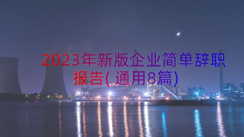 2023年新版企业简单辞职报告(通用8篇)