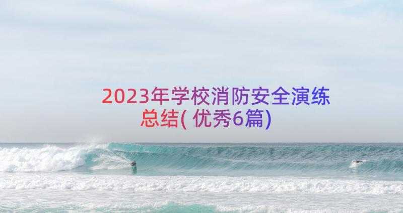 2023年学校消防安全演练总结(优秀6篇)