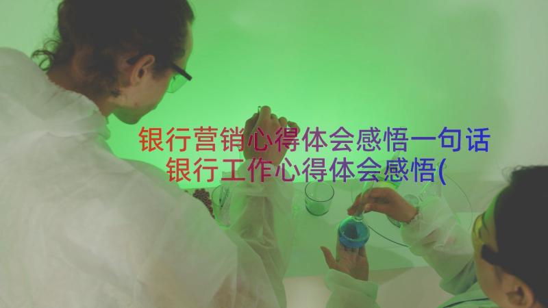 银行营销心得体会感悟一句话 银行工作心得体会感悟(优质17篇)