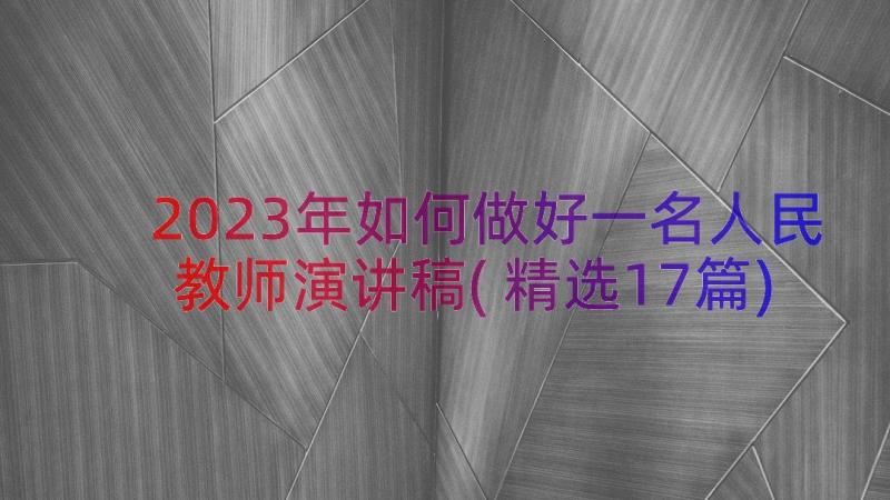 2023年如何做好一名人民教师演讲稿(精选17篇)