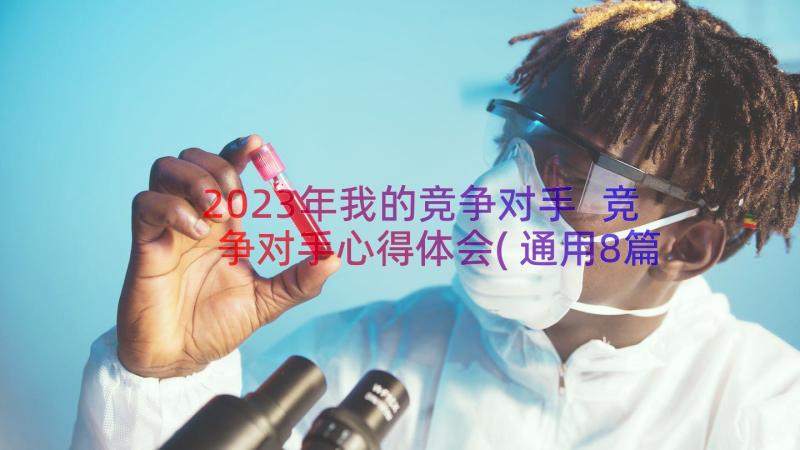 2023年我的竞争对手 竞争对手心得体会(通用8篇)