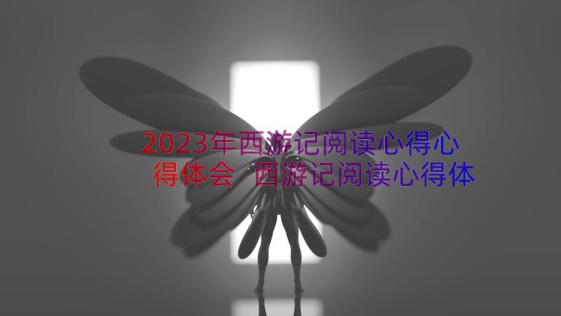 2023年西游记阅读心得心得体会 西游记阅读心得体会(通用19篇)