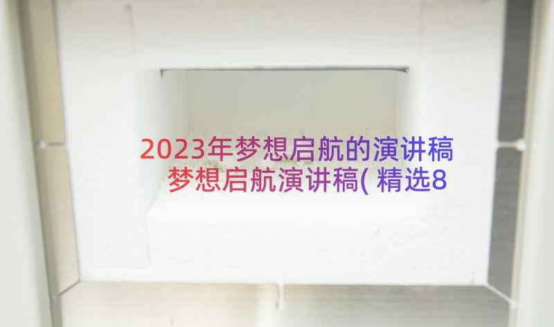 2023年梦想启航的演讲稿 梦想启航演讲稿(精选8篇)