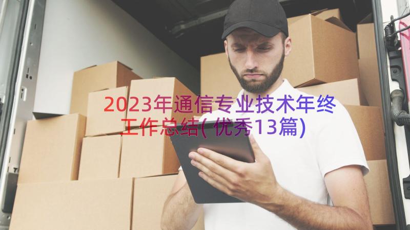 2023年通信专业技术年终工作总结(优秀13篇)