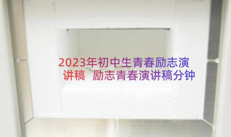 2023年初中生青春励志演讲稿 励志青春演讲稿分钟(通用18篇)