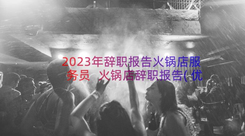 2023年辞职报告火锅店服务员 火锅店辞职报告(优质12篇)