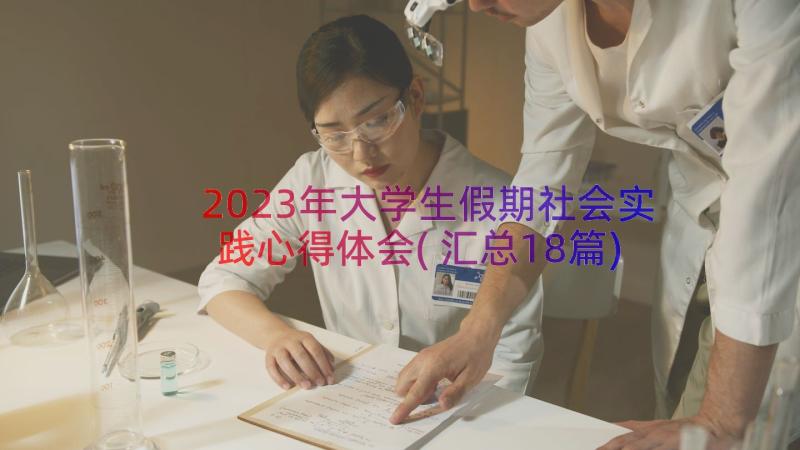 2023年大学生假期社会实践心得体会(汇总18篇)