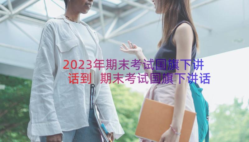 2023年期末考试国旗下讲话到 期末考试国旗下讲话稿(大全19篇)