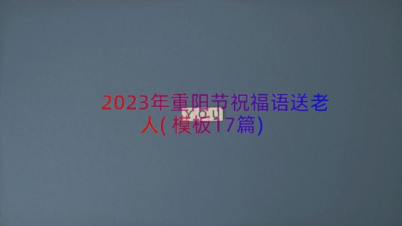 2023年重阳节祝福语送老人(模板17篇)