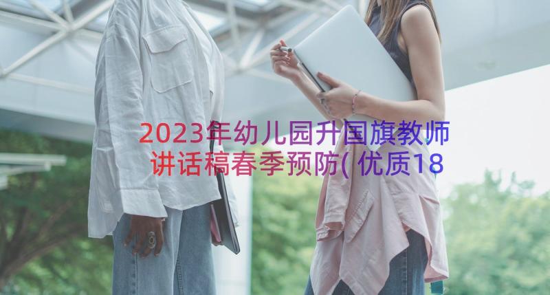 2023年幼儿园升国旗教师讲话稿春季预防(优质18篇)