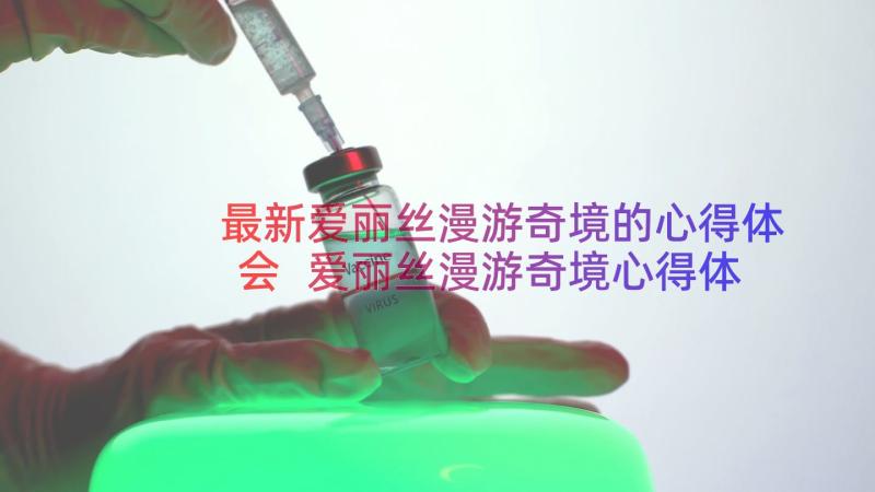 最新爱丽丝漫游奇境的心得体会 爱丽丝漫游奇境心得体会(优质17篇)