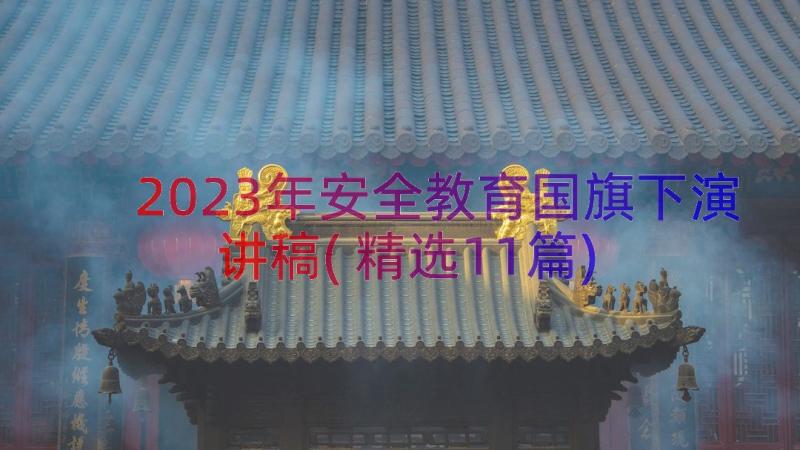 2023年安全教育国旗下演讲稿(精选11篇)