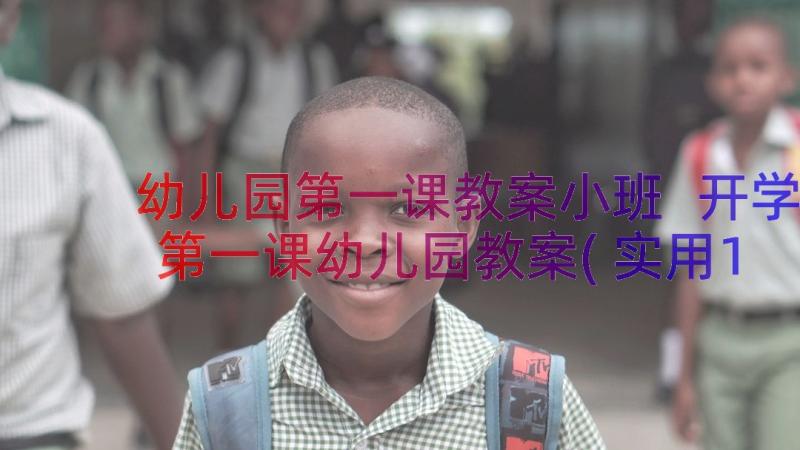 幼儿园第一课教案小班 开学第一课幼儿园教案(实用15篇)