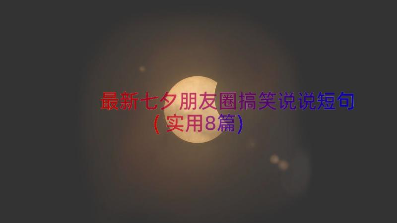 最新七夕朋友圈搞笑说说短句(实用8篇)