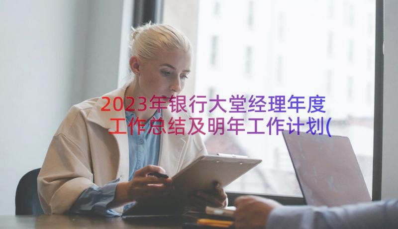 2023年银行大堂经理年度工作总结及明年工作计划(汇总17篇)