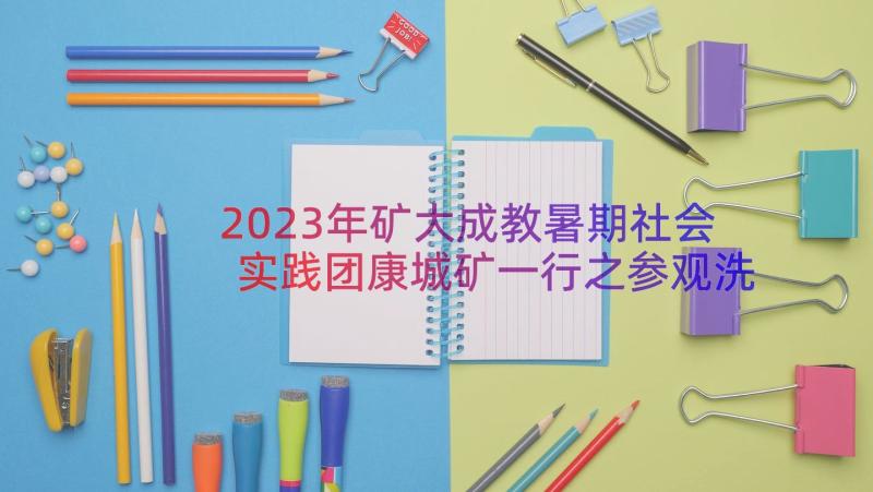 2023年矿大成教暑期社会实践团康城矿一行之参观洗煤厂有感(模板8篇)