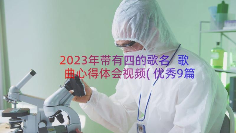 2023年带有四的歌名 歌曲心得体会视频(优秀9篇)