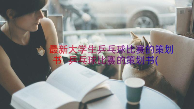 最新大学生乒乓球比赛的策划书 乒乓球比赛的策划书(精选10篇)