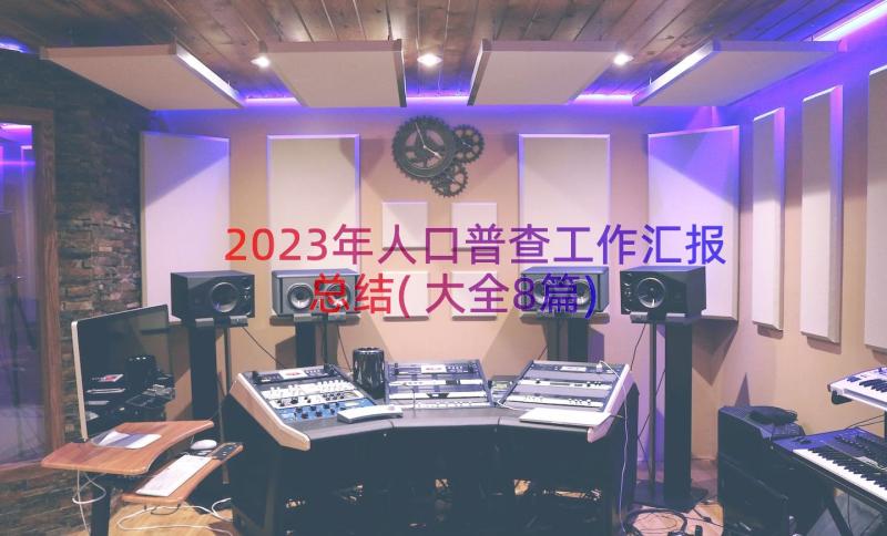 2023年人口普查工作汇报总结(大全8篇)