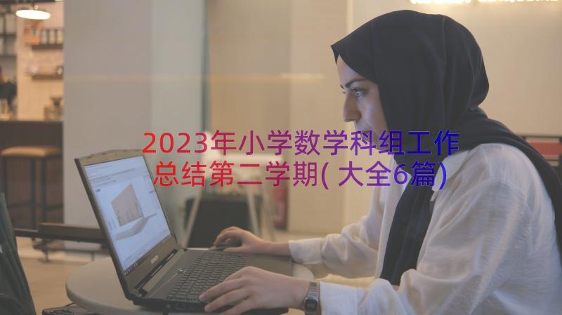 2023年小学数学科组工作总结第二学期(大全6篇)