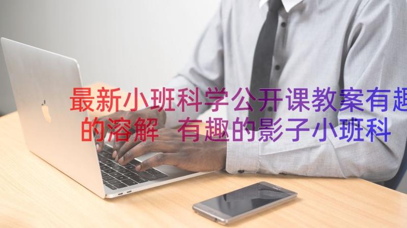 最新小班科学公开课教案有趣的溶解 有趣的影子小班科学公开课教案(精选8篇)