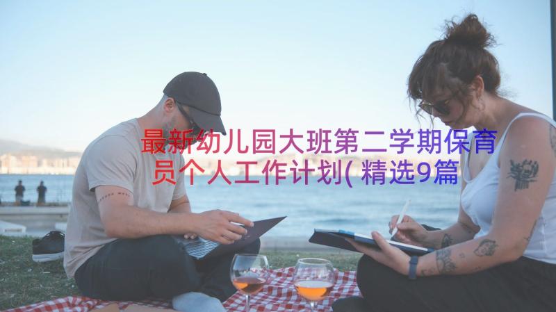 最新幼儿园大班第二学期保育员个人工作计划(精选9篇)