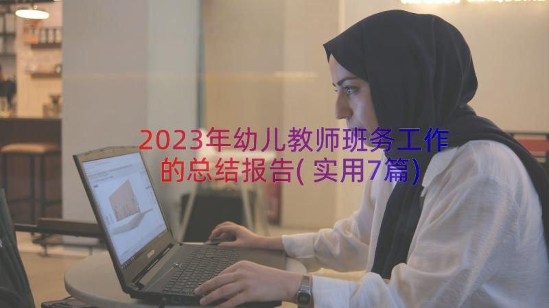 2023年幼儿教师班务工作的总结报告(实用7篇)