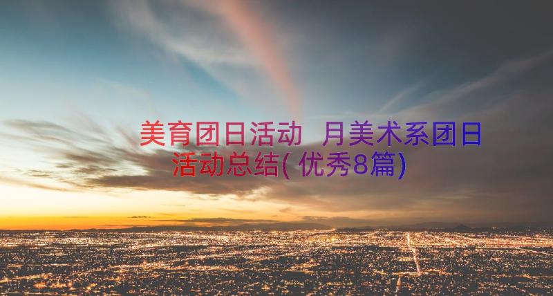 美育团日活动 月美术系团日活动总结(优秀8篇)