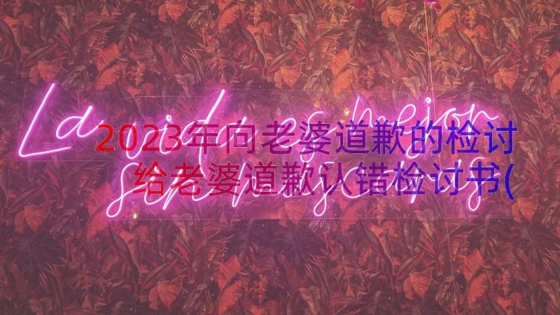 2023年向老婆道歉的检讨 给老婆道歉认错检讨书(优秀10篇)