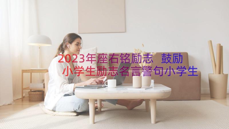 2023年座右铭励志 鼓励小学生励志名言警句小学生励志座右铭(通用8篇)