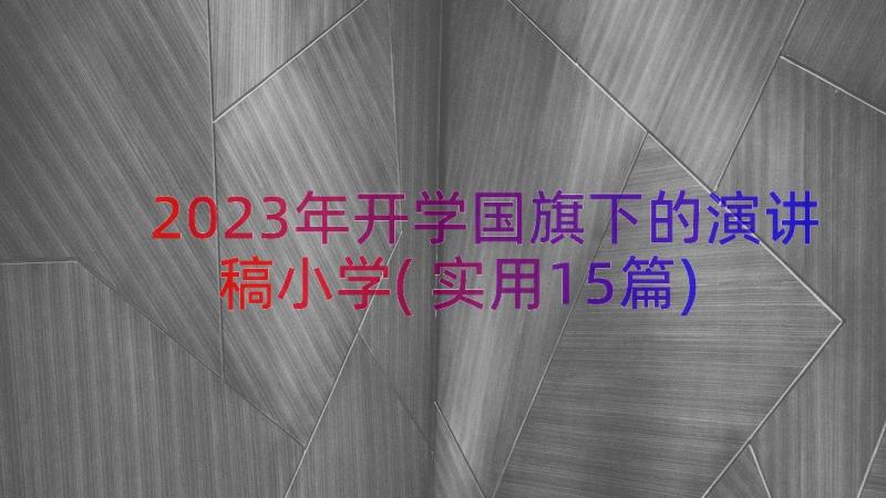 2023年开学国旗下的演讲稿小学(实用15篇)