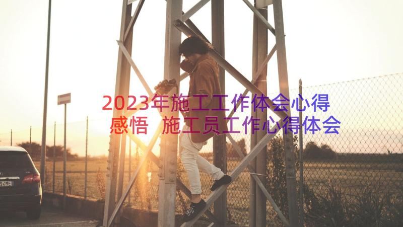 2023年施工工作体会心得感悟 施工员工作心得体会(大全8篇)