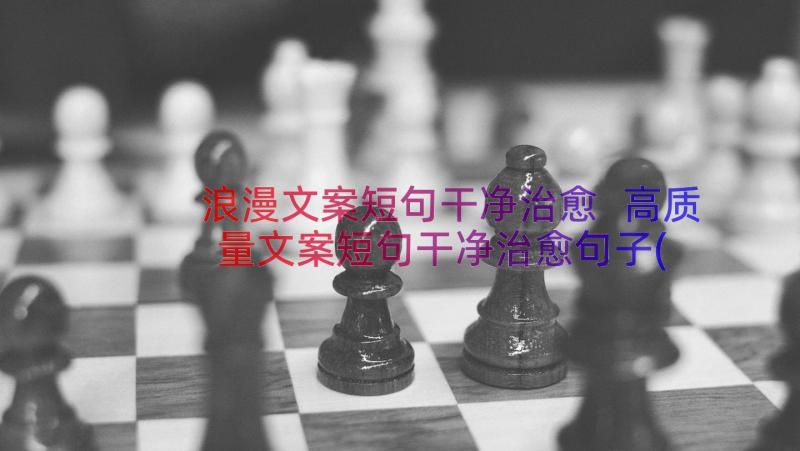 浪漫文案短句干净治愈 高质量文案短句干净治愈句子(精选18篇)