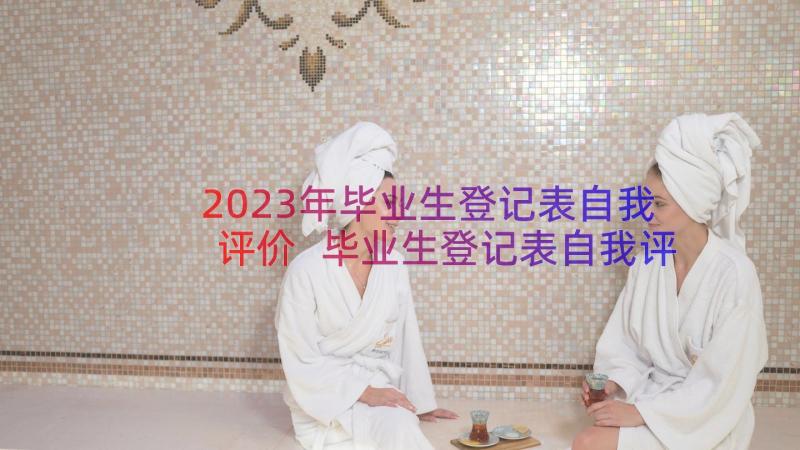 2023年毕业生登记表自我评价 毕业生登记表自我评价与导师评语(优秀8篇)