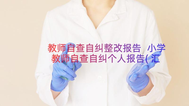 教师自查自纠整改报告 小学教师自查自纠个人报告(汇总12篇)