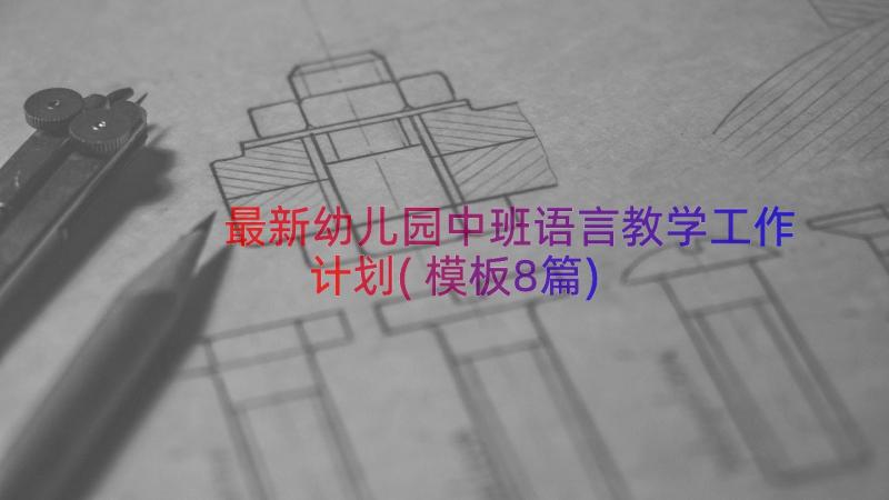 最新幼儿园中班语言教学工作计划(模板8篇)