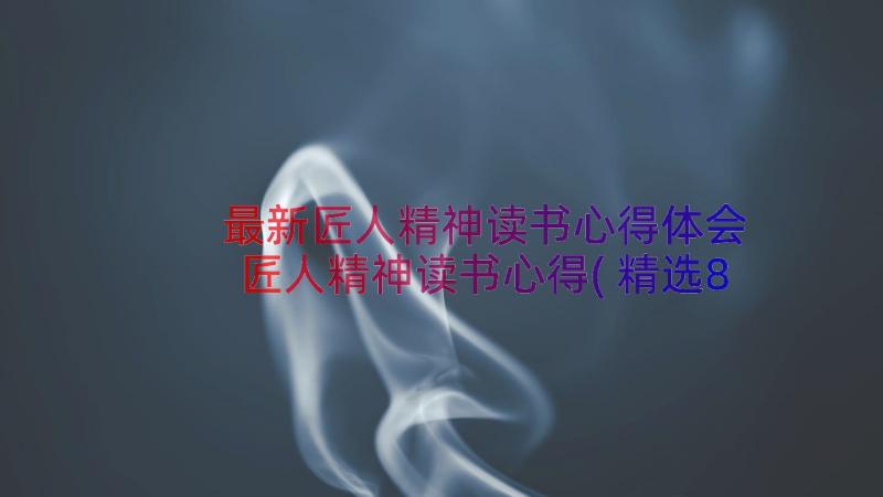 最新匠人精神读书心得体会 匠人精神读书心得(精选8篇)